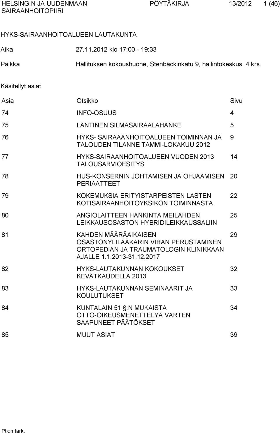 HUS-KONSERNIN JOHTAMISEN JA OHJAAMISEN PERIAATTEET 79 KOKEMUKSIA ERITYISTARPEISTEN LASTEN KOTISAIRAANHOITOYKSIKÖN TOIMINNASTA 80 ANGIOLAITTEEN HANKINTA MEILAHDEN LEIKKAUSOSASTON HYBRIDILEIKKAUSSALIIN