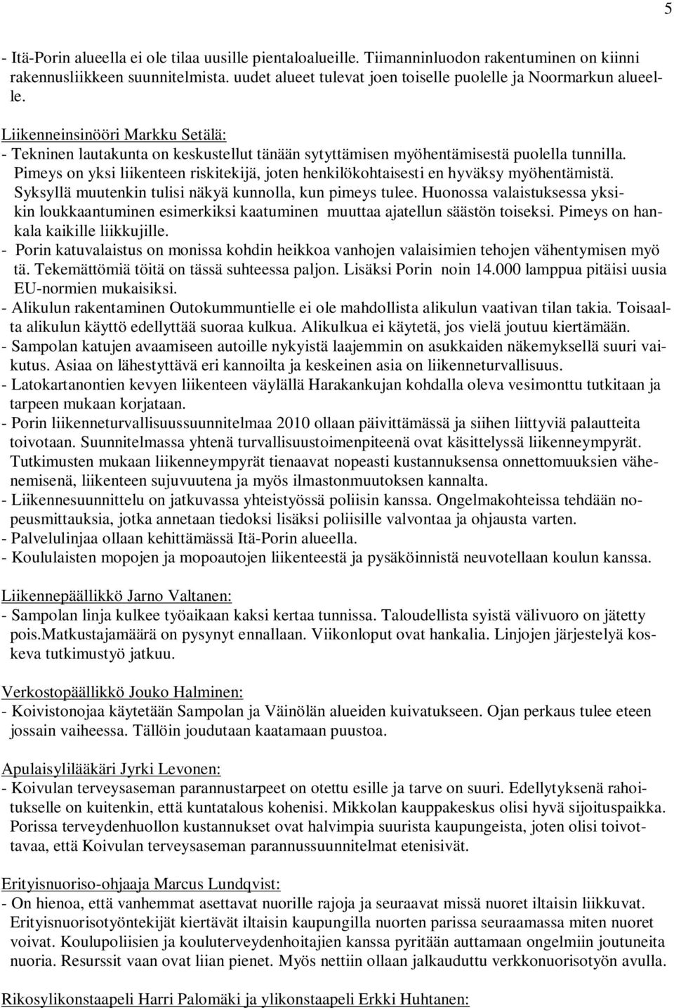 Pimeys on yksi liikenteen riskitekijä, joten henkilökohtaisesti en hyväksy myöhentämistä. Syksyllä muutenkin tulisi näkyä kunnolla, kun pimeys tulee.