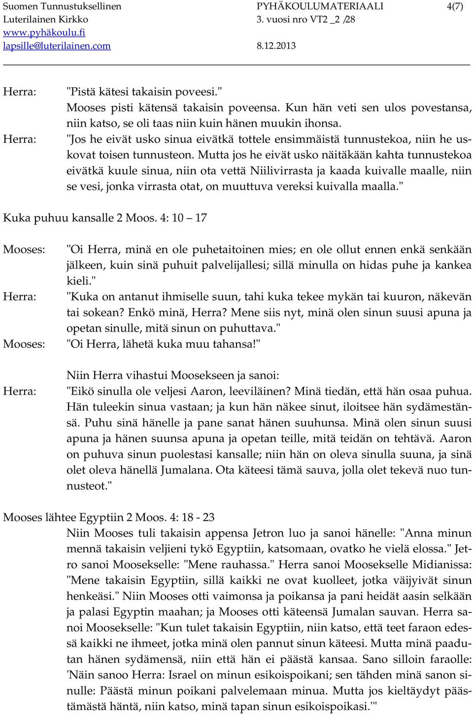 Mutta jos he eivät usko näitäkään kahta tunnustekoa eivätkä kuule sinua, niin ota vettä Niilivirrasta ja kaada kuivalle maalle, niin se vesi, jonka virrasta otat, on muuttuva vereksi kuivalla maalla.