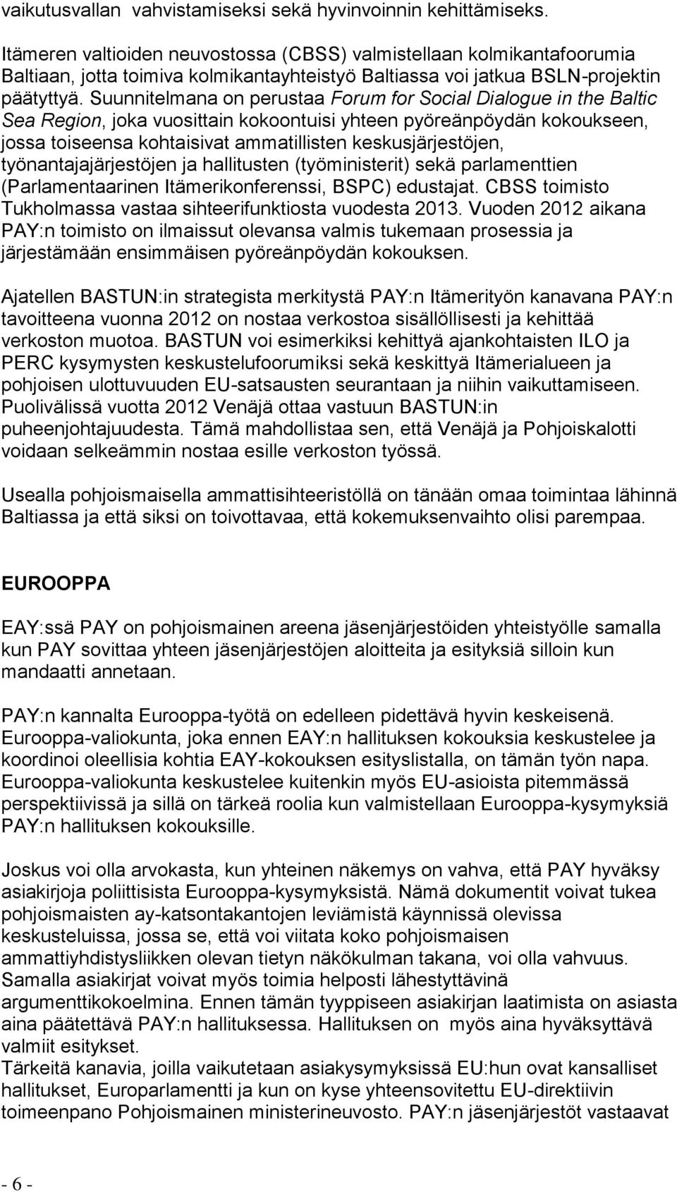 Suunnitelmana on perustaa Forum for Social Dialogue in the Baltic Sea Region, joka vuosittain kokoontuisi yhteen pyöreänpöydän kokoukseen, jossa toiseensa kohtaisivat ammatillisten keskusjärjestöjen,