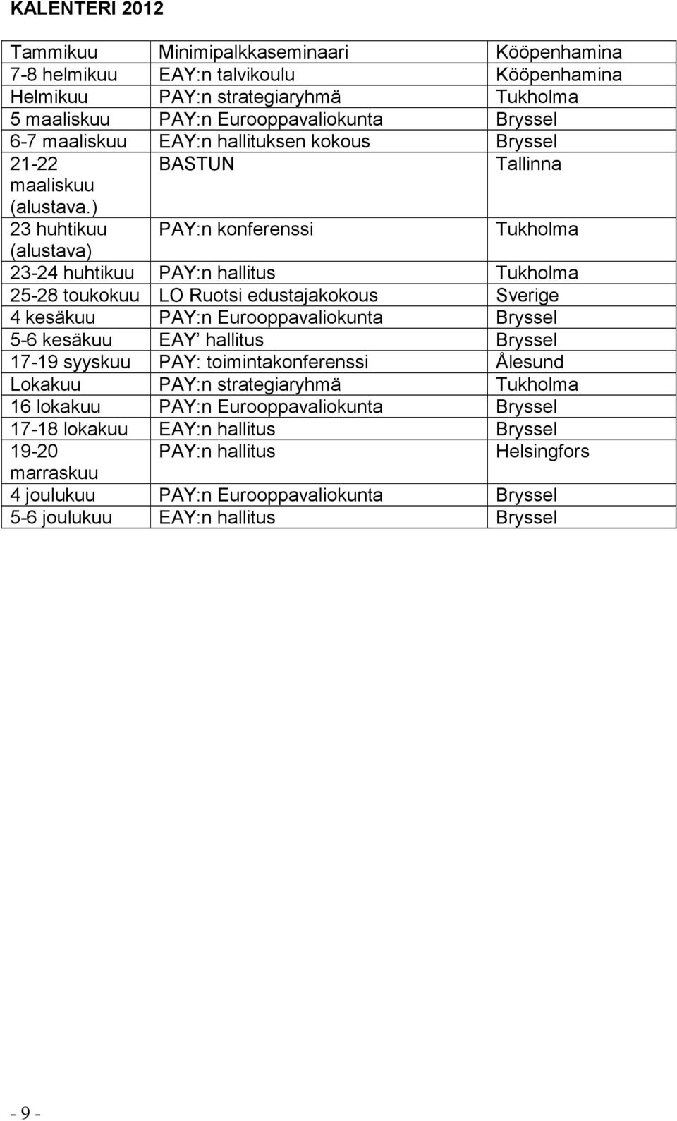 ) 23 huhtikuu PAY:n konferenssi Tukholma (alustava) 23-24 huhtikuu PAY:n hallitus Tukholma 25-28 toukokuu LO Ruotsi edustajakokous Sverige 4 kesäkuu PAY:n Eurooppavaliokunta Bryssel 5-6 kesäkuu