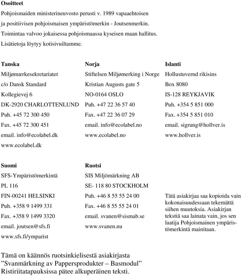 dk www.ecolabel.dk Norja Stiftelsen Miljømerking i Norge Kristian Augusts gate 5 NO-0164 OSLO Puh. +47 22 36 57 40 Fax. +47 22 36 07 29 email. info@ecolabel.no www.ecolabel.no Islanti Hollustuvernd rikisins Box 8080 IS-128 REYKJAVIK Puh.