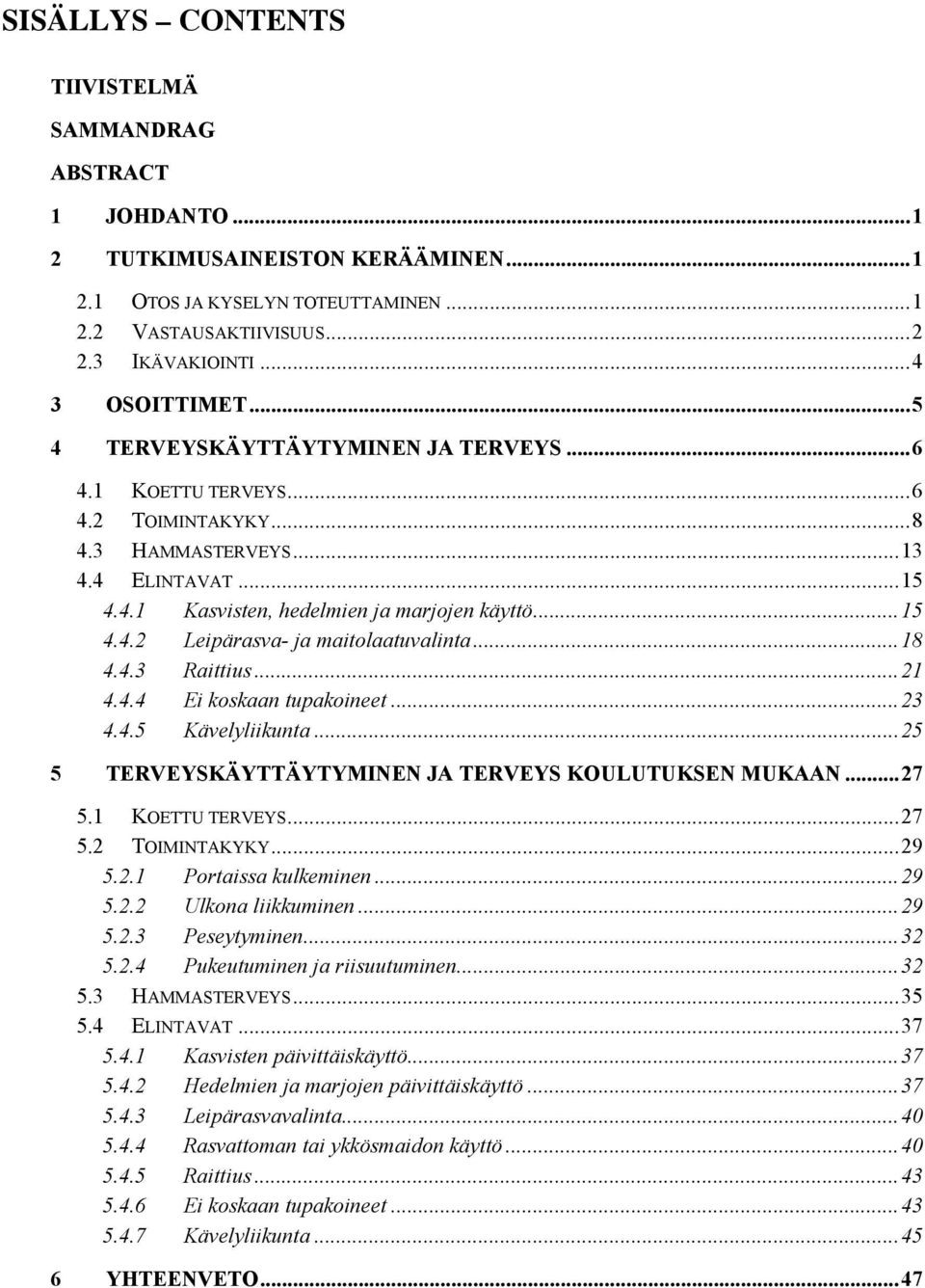 ..18 4.4.3 Raittius...21 4.4.4 Ei koskaan tupakoineet...23 4.4.5 Kävelyliikunta...25 5 TERVEYSKÄYTTÄYTYMINEN JA TERVEYS KOULUTUKSEN MUKAAN...27 5.1 KOETTU TERVEYS...27 5.2 TOIMINTAKYKY...29 5.2.1 Portaissa kulkeminen.