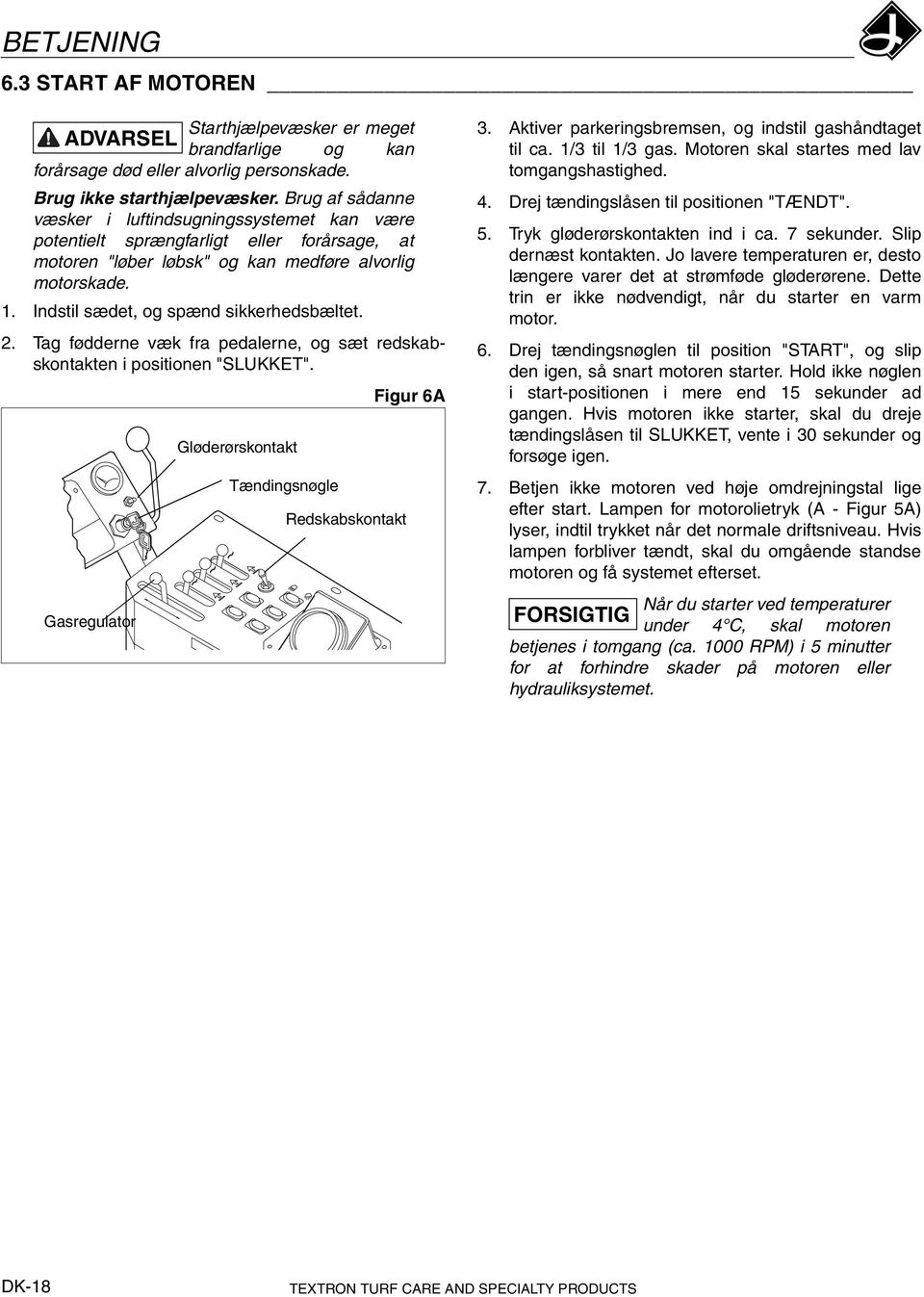 Indstil sædet, og spænd sikkerhedsbæltet. 2. Tag fødderne væk fra pedalerne, og sæt redskabskontakten i positionen "SLUKKET". Figur 6A Gasregulator Gløderørskontakt Tændingsnøgle Redskabskontakt 3.