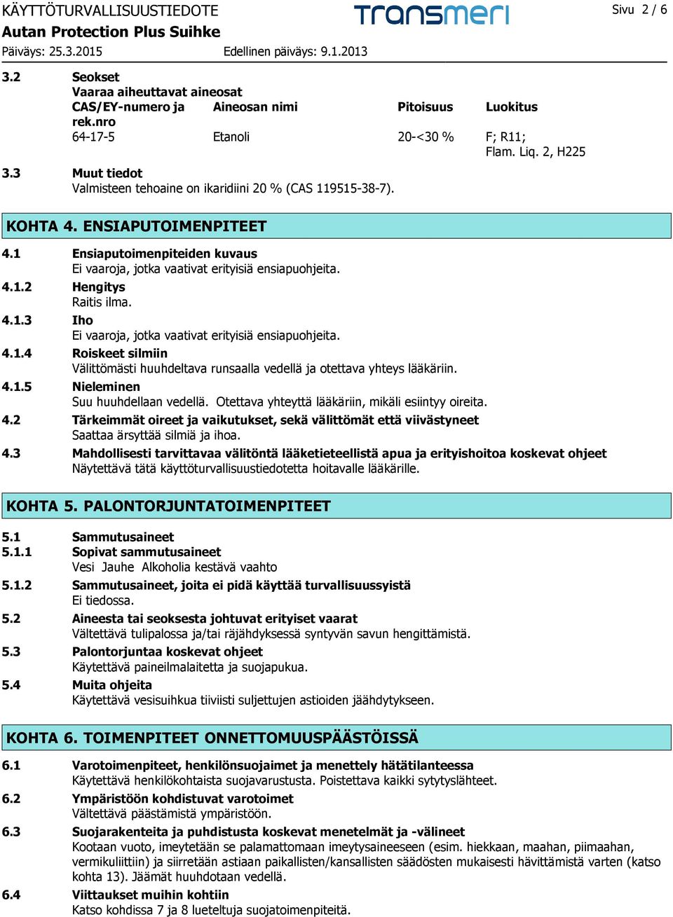 4.1.3 Iho Ei vaaroja, jotka vaativat erityisiä ensiapuohjeita. 4.1.4 Roiskeet silmiin Välittömästi huuhdeltava runsaalla vedellä ja otettava yhteys lääkäriin. 4.1.5 Nieleminen Suu huuhdellaan vedellä.