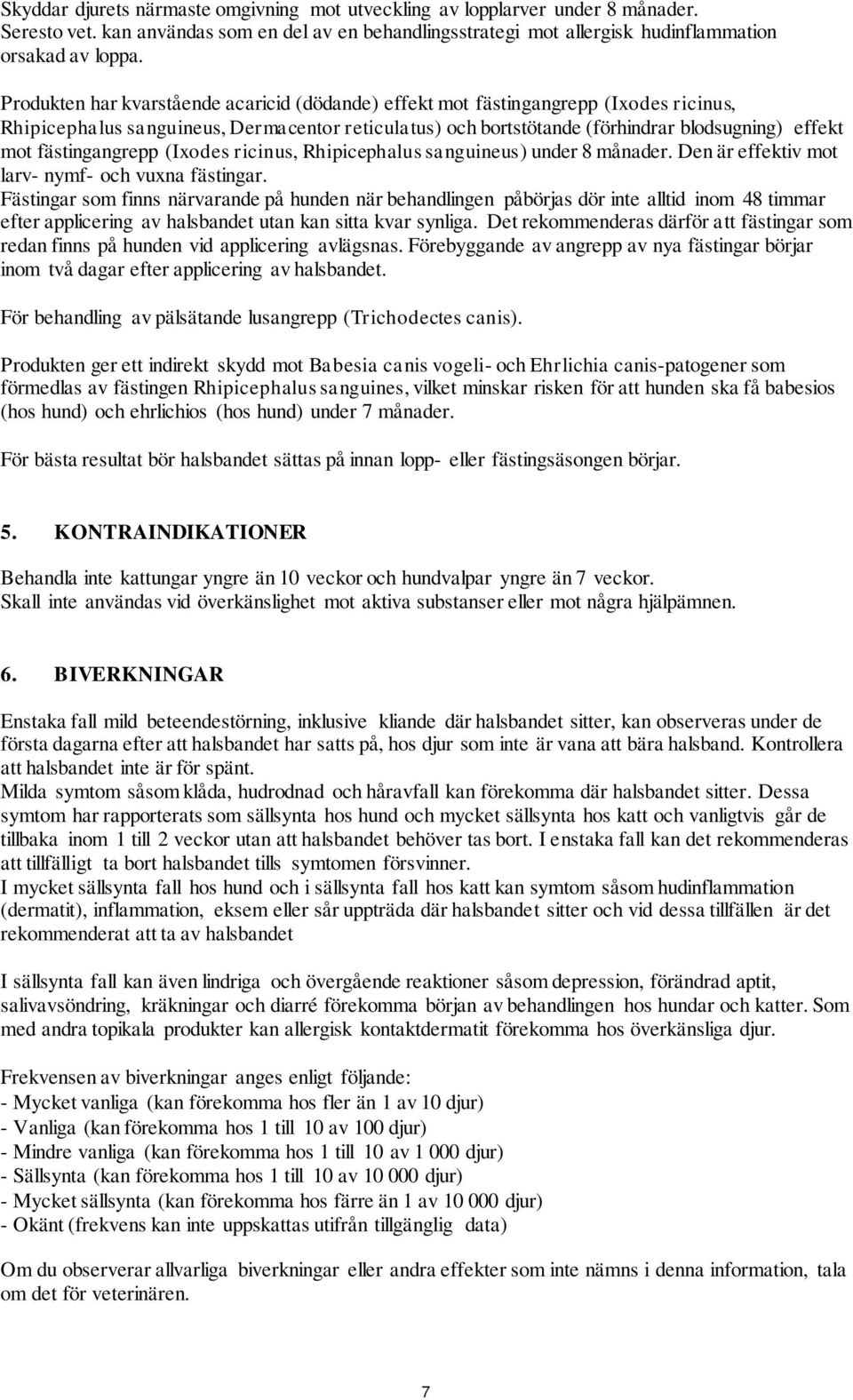 fästingangrepp (Ixodes ricinus, Rhipicephalus sanguineus) under 8 månader. Den är effektiv mot larv- nymf- och vuxna fästingar.