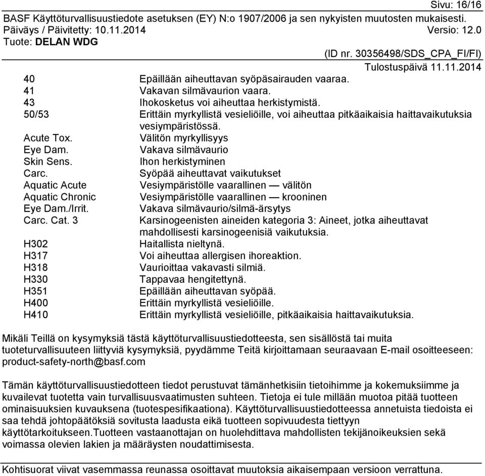 Syöpää aiheuttavat vaikutukset Aquatic Acute Vesiympäristölle vaarallinen välitön Aquatic Chronic Vesiympäristölle vaarallinen krooninen Eye Dam./Irrit. Vakava silmävaurio/silmä-ärsytys Carc. Cat.