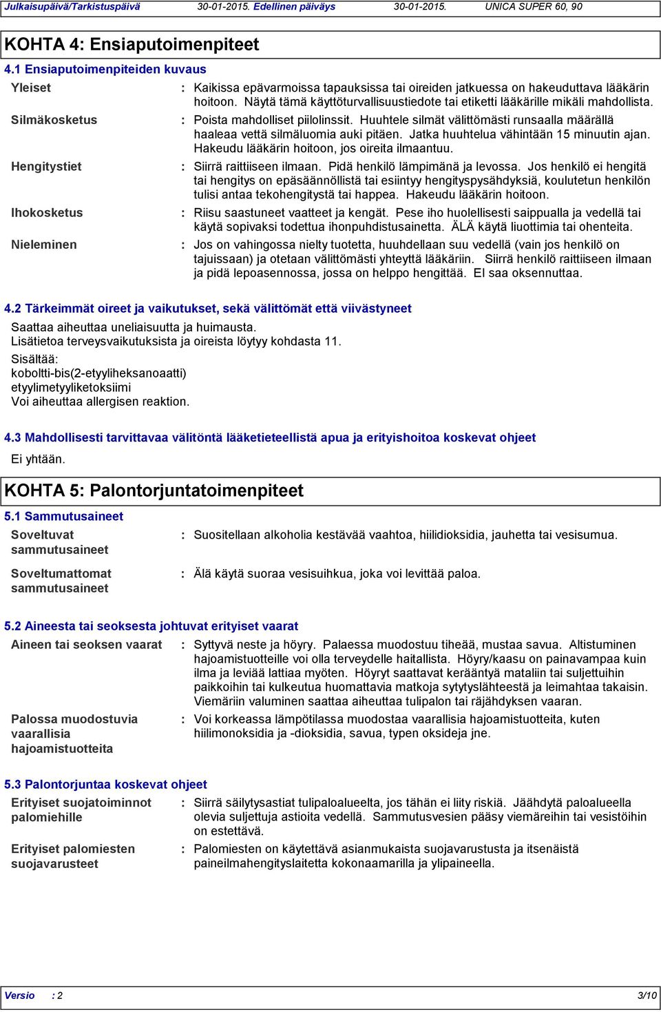 Näytä tämä käyttöturvallisuustiedote tai etiketti lääkärille mikäli mahdollista. Poista mahdolliset piilolinssit. Huuhtele silmät välittömästi runsaalla määrällä haaleaa vettä silmäluomia auki pitäen.