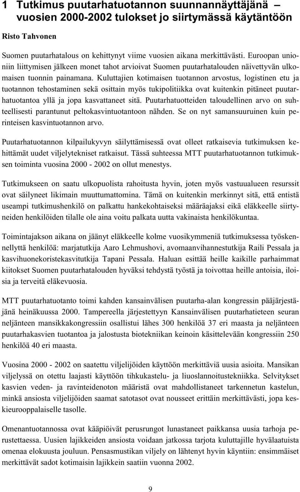 Kuluttajien kotimaisen tuotannon arvostus, logistinen etu ja tuotannon tehostaminen sekä osittain myös tukipolitiikka ovat kuitenkin pitäneet puutarhatuotantoa yllä ja jopa kasvattaneet sitä.