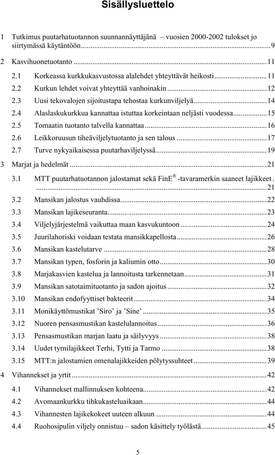 4 Alaslaskukurkkua kannattaa istuttaa korkeintaan neljästi vuodessa...15 2.5 Tomaatin tuotanto talvella kannattaa...16 2.6 Leikkoruusun tiheäviljelytuotanto ja sen talous...17 2.