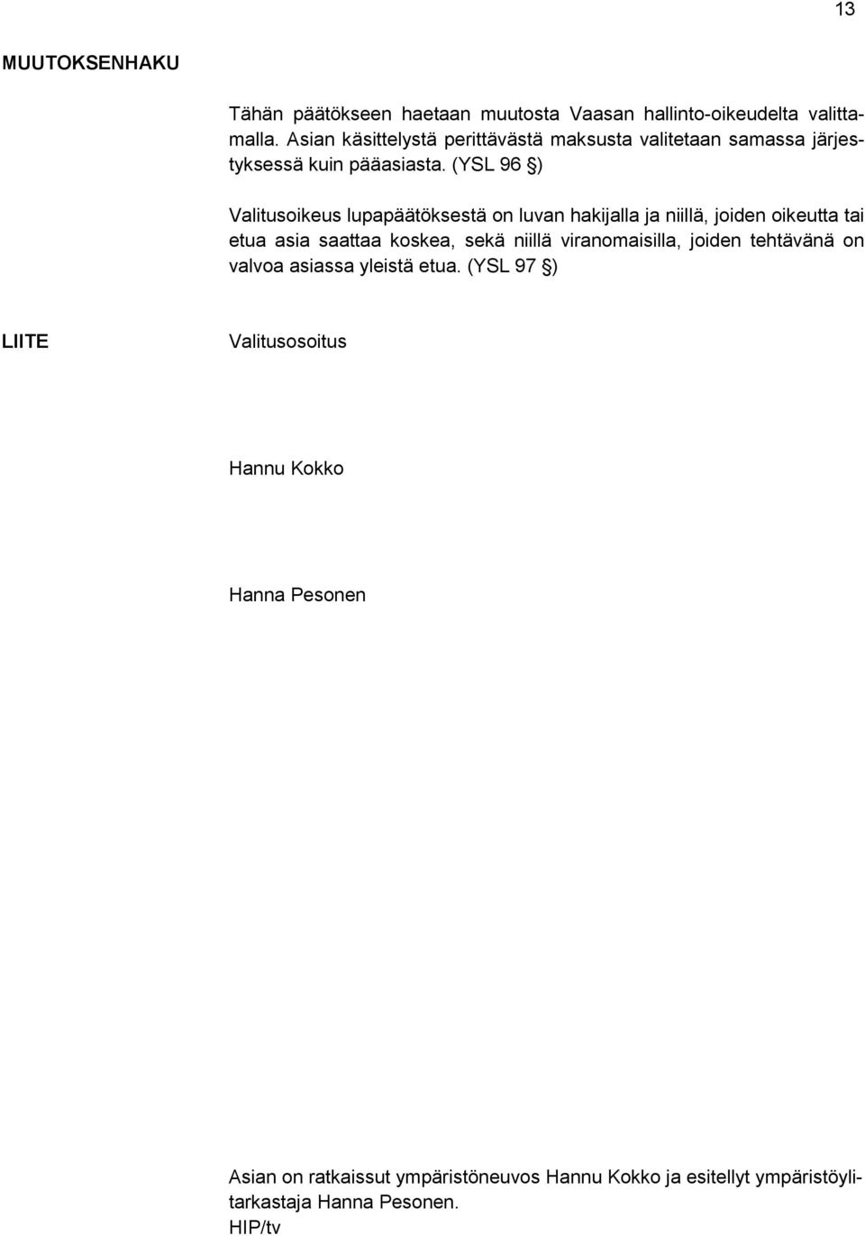 (YSL 96 ) Valitusoikeus lupapäätöksestä on luvan hakijalla ja niillä, joiden oikeutta tai etua asia saattaa koskea, sekä niillä