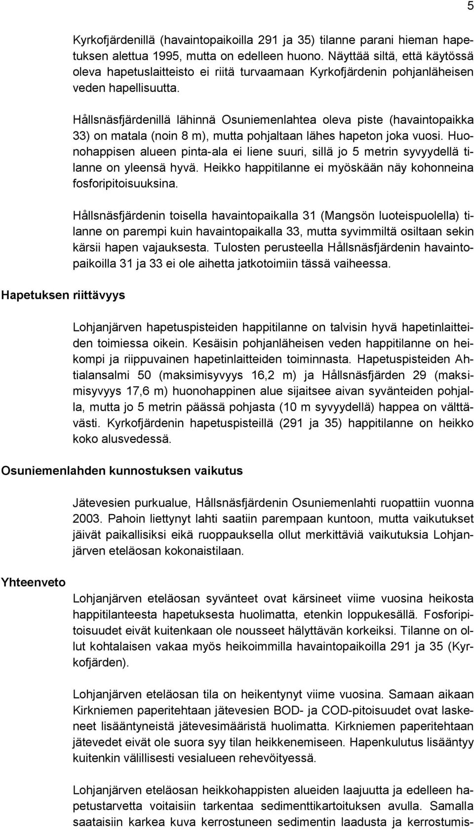 Hållsnäsfjärdenillä lähinnä Osuniemenlahtea oleva piste (havaintopaikka 33) on matala (noin 8 m), mutta pohjaltaan lähes hapeton joka vuosi.