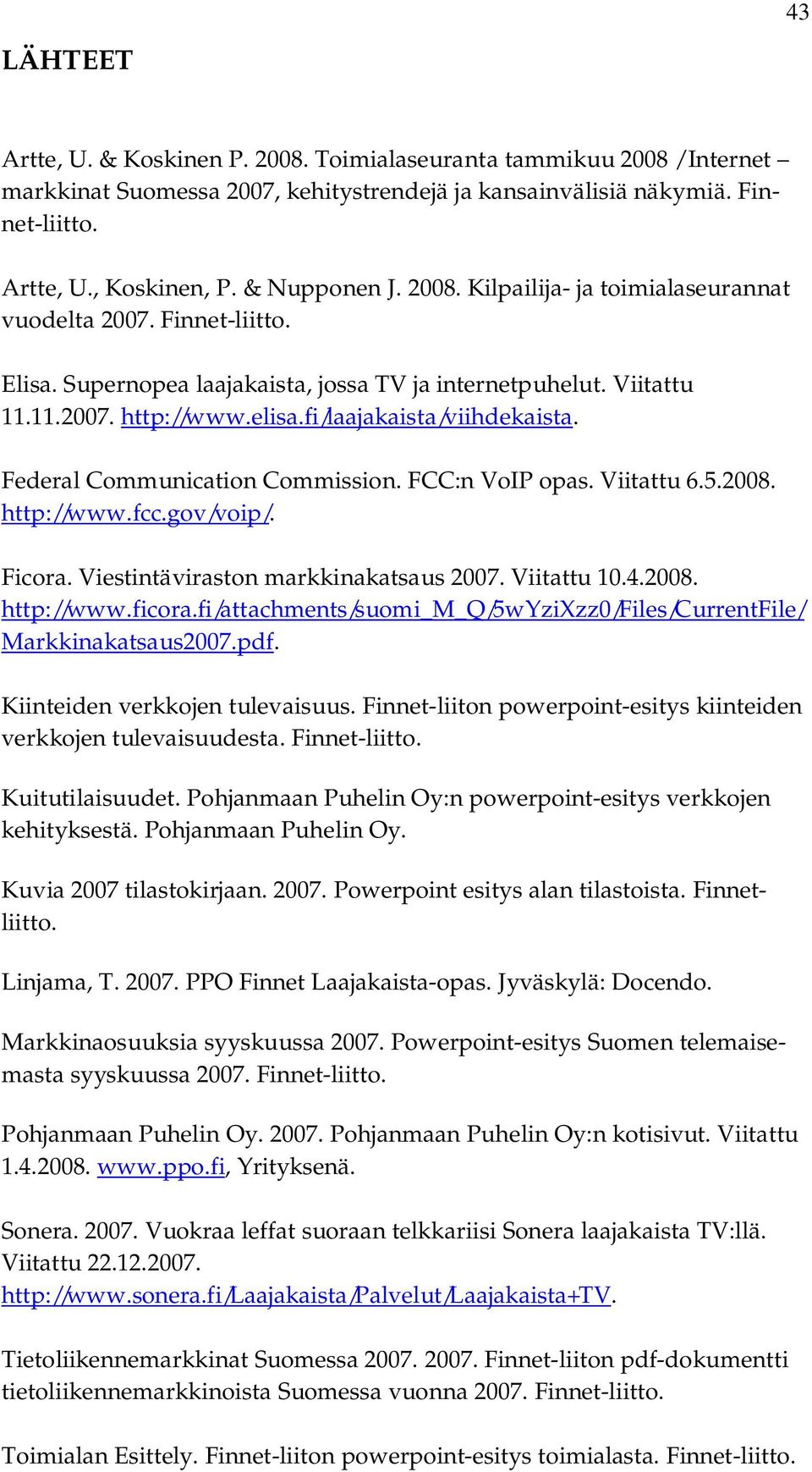 fi/laajakaista/viihdekaista. Federal Communication Commission. FCC:n VoIP opas. Viitattu 6.5.2008. http://www.fcc.gov/voip/. Ficora. Viestintäviraston markkinakatsaus 2007. Viitattu 10.4.2008. http://www.ficora.