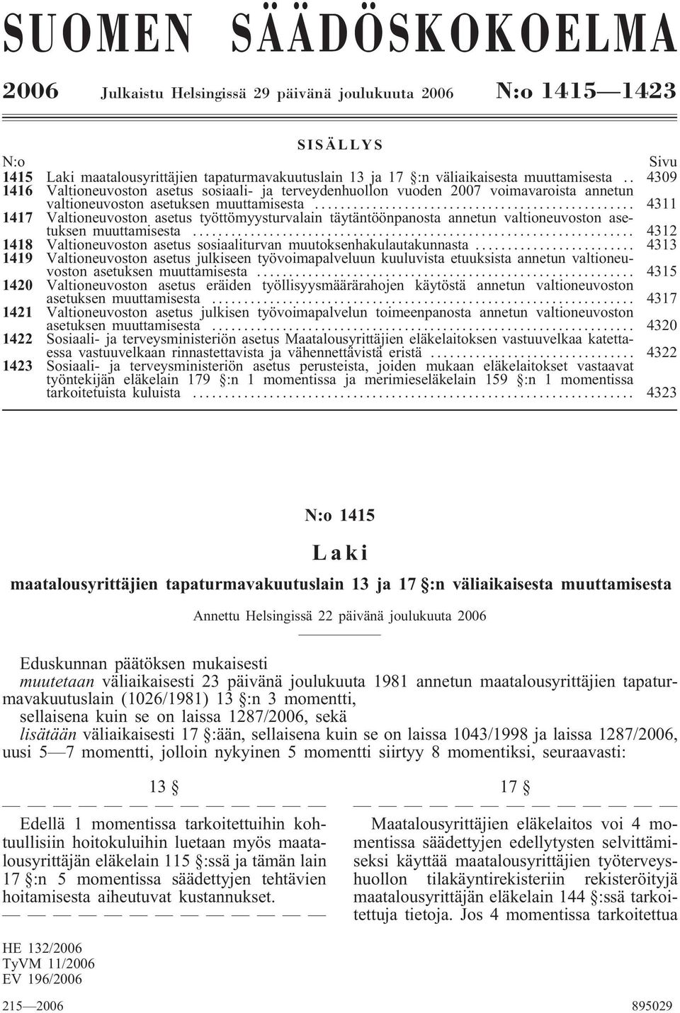 .. 4311 1417 Valtioneuvoston asetus työttömyysturvalain täytäntöönpanosta annetun valtioneuvoston asetuksen muuttamisesta... 4312 1418 Valtioneuvoston asetus sosiaaliturvan muutoksenhakulautakunnasta.