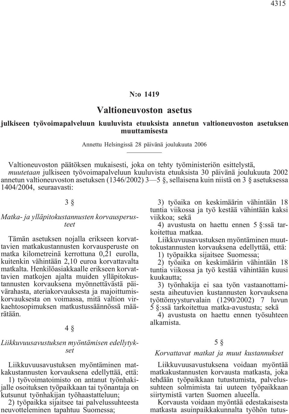 5, sellaisena kuin niistä on 3 asetuksessa 1404/2004, seuraavasti: 3 Matka- ja ylläpitokustannusten korvausperusteet Tämän asetuksen nojalla erikseen korvattavien matkakustannusten korvausperuste on