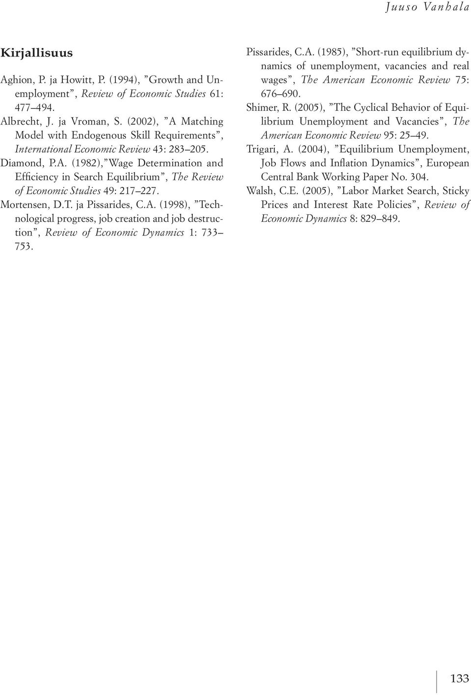 Mortensen, d.t. japissarides, C.a. (1998), technological progress, job creation and job destruction, Review of Economic Dynamics 1: 733 753. Pissarides, C.a. (1985), short run equilibrium dynamics of unemployment, vacancies and real wages, The American Economic Review 75: 676 690.