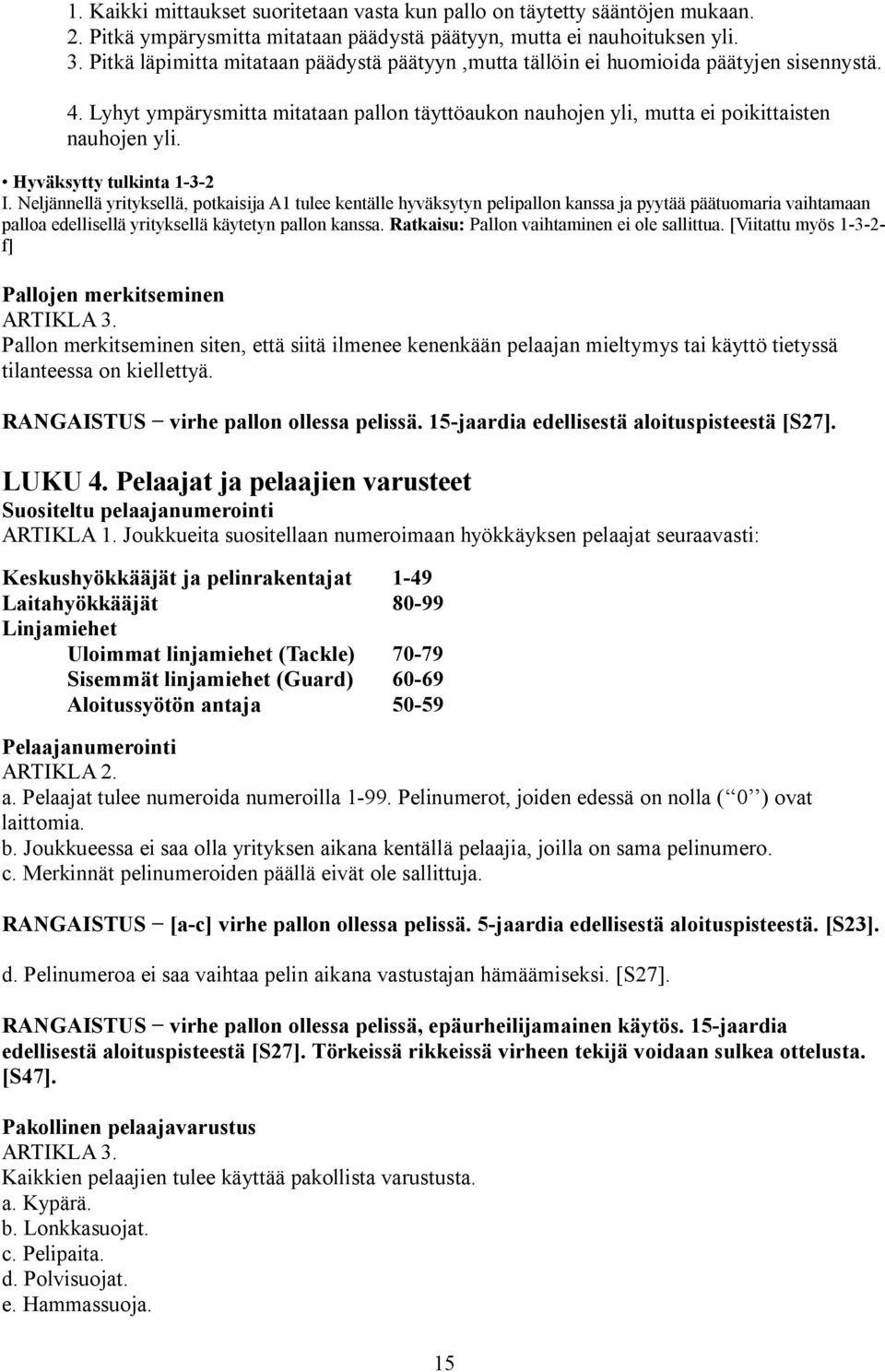 Hyväksytty tulkinta 1-3-2 I. Neljännellä yrityksellä, potkaisija A1 tulee kentälle hyväksytyn pelipallon kanssa ja pyytää päätuomaria vaihtamaan palloa edellisellä yrityksellä käytetyn pallon kanssa.