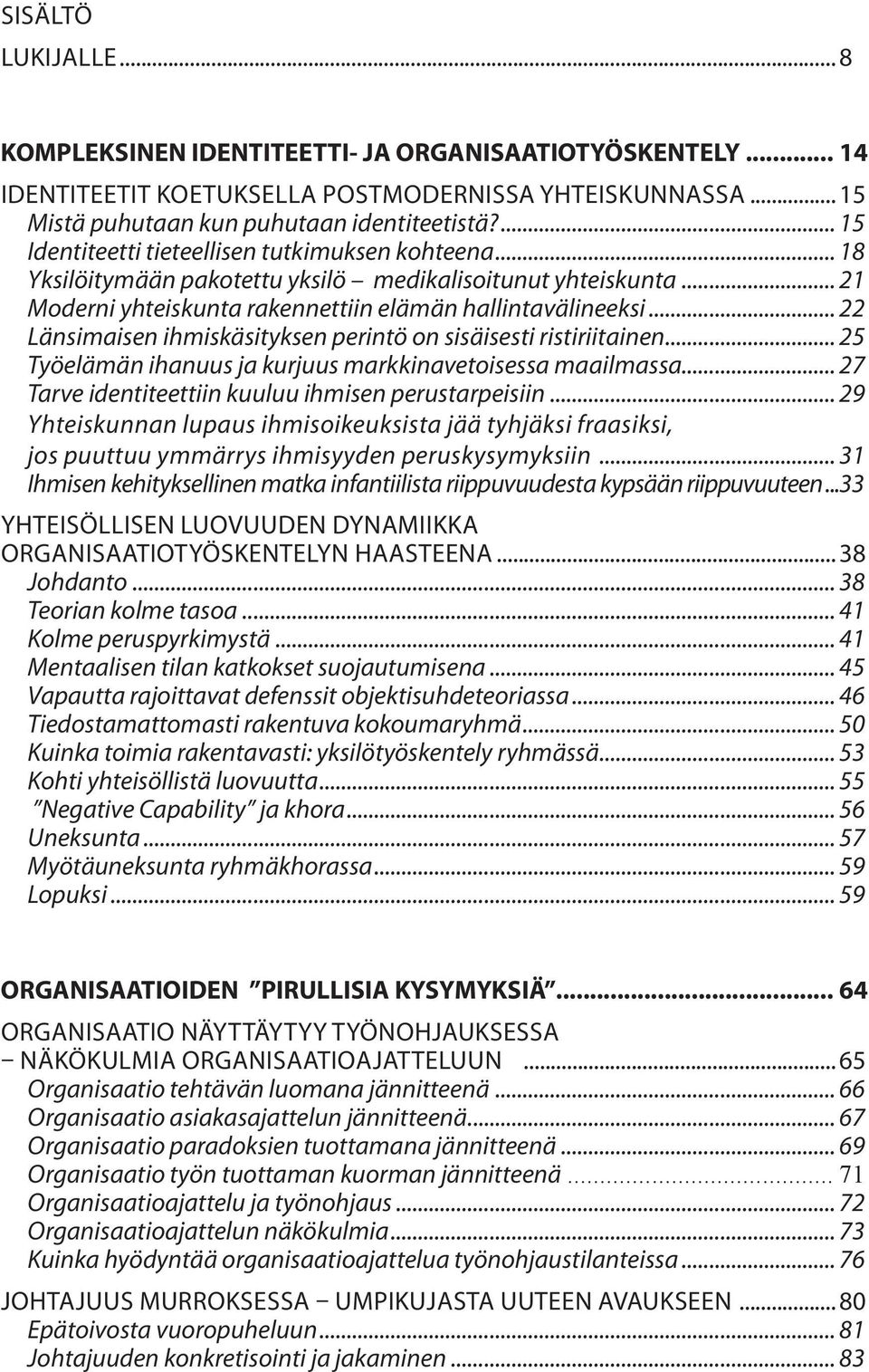 .. 22 Länsimaisen ihmiskäsityksen perintö on sisäisesti ristiriitainen... 25 Työelämän ihanuus ja kurjuus markkinavetoisessa maailmassa... 27 Tarve identiteettiin kuuluu ihmisen perustarpeisiin.