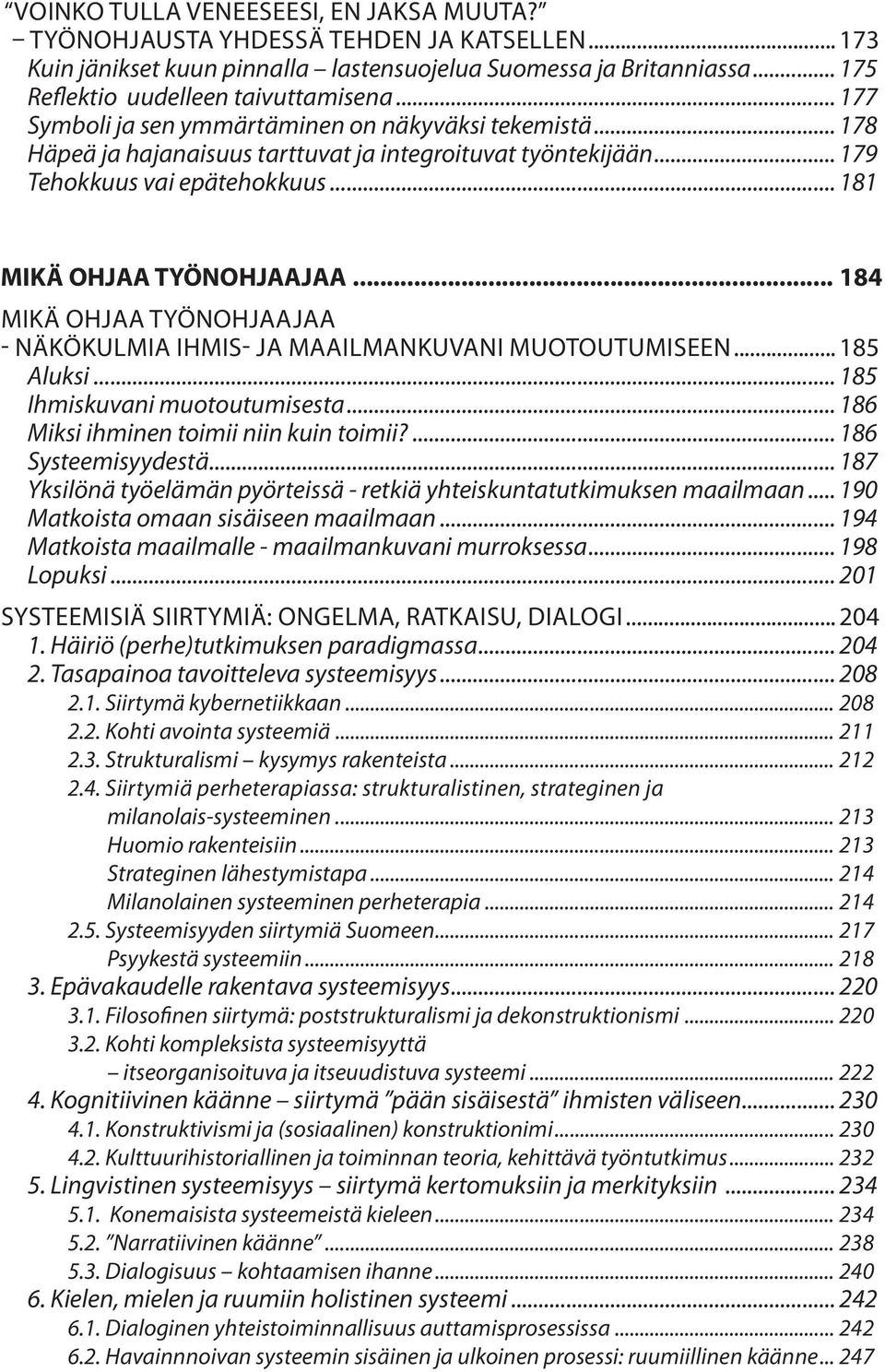.. 184 MIKÄ OHJAA TYÖNOHJAAJAA - NÄKÖKULMIA IHMIS- JA MAAILMANKUVANI MUOTOUTUMISEEN... 185 Aluksi... 185 Ihmiskuvani muotoutumisesta... 186 Miksi ihminen toimii niin kuin toimii?... 186 Systeemisyydestä.