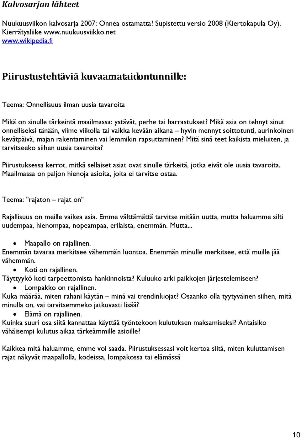 Mikä asia on tehnyt sinut onnelliseksi tänään, viime viikolla tai vaikka kevään aikana hyvin mennyt soittotunti, aurinkoinen kevätpäivä, majan rakentaminen vai lemmikin rapsuttaminen?