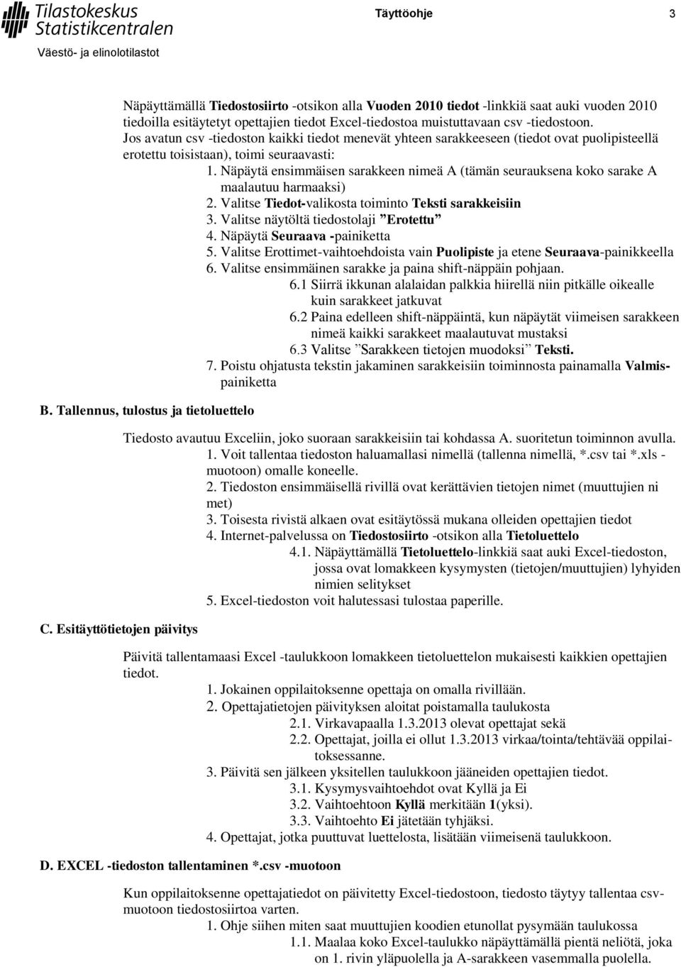 Näpäytä ensimmäisen sarakkeen nimeä A (tämän seurauksena koko sarake A maalautuu harmaaksi) 2. Valitse Tiedot-valikosta toiminto Teksti sarakkeisiin 3. Valitse näytöltä tiedostolaji Erotettu 4.