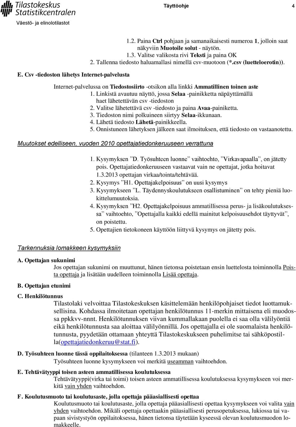 Internet-palvelussa on Tiedostosiirto -otsikon alla linkki Ammatillinen toinen aste 1. Linkistä avautuu näyttö, jossa Selaa -painikketta näpäyttämällä haet lähetettävän csv -tiedoston 2.