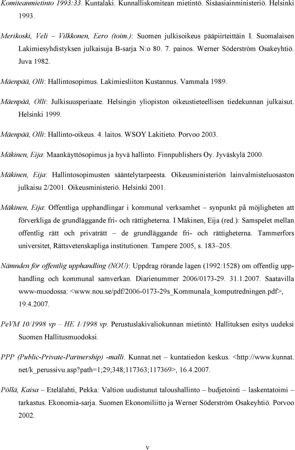 Mäenpää, Olli: Julkisuusperiaate. Helsingin yliopiston oikeustieteellisen tiedekunnan julkaisut. Helsinki 1999. Mäenpää, Olli: Hallinto-oikeus. 4. laitos. WSOY Lakitieto. Porvoo 2003.