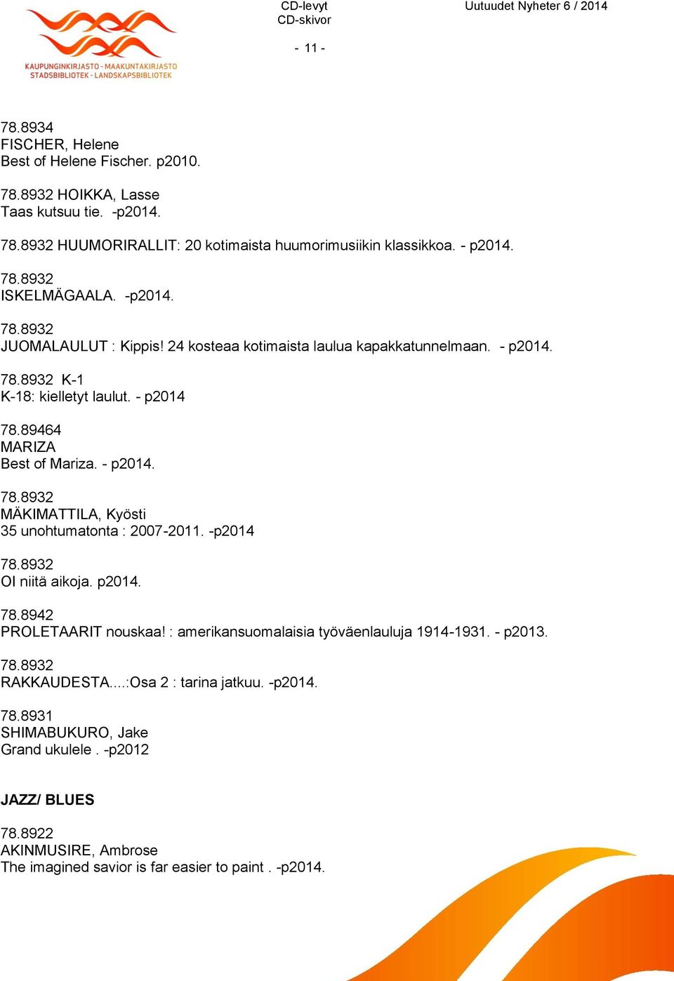 -p2014 78.8932 OI niitä aikoja. p2014. 78.8942 PROLETAARIT nouskaa! : amerikansuomalaisia työväenlauluja 1914-1931. - p2013. 78.8932 RAKKAUDESTA...:Osa 2 : tarina jatkuu. -p2014. 78.8931 SHIMABUKURO, Jake Grand ukulele.