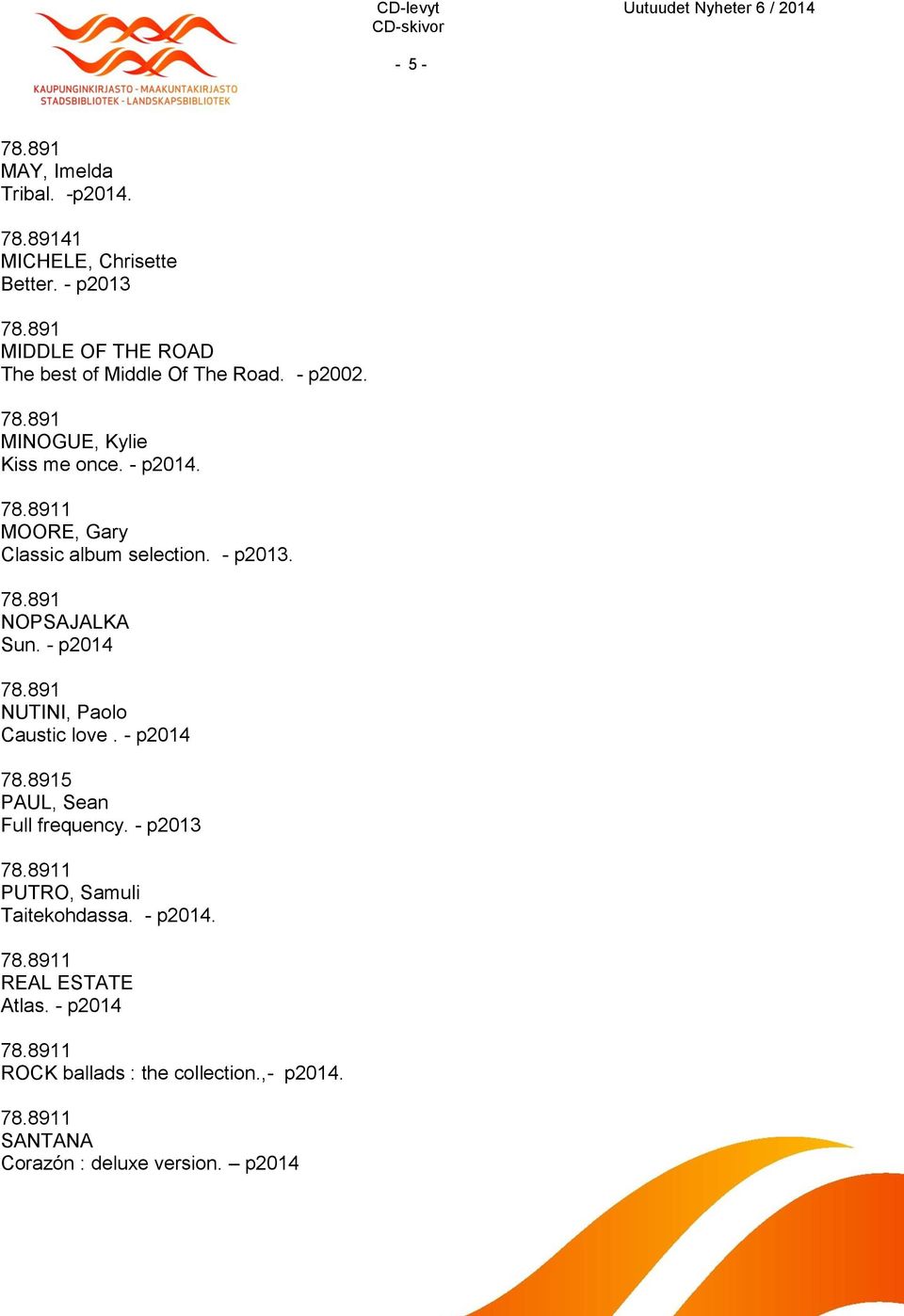 1 MOORE, Gary Classic album selection. - p2013. NOPSAJALKA Sun. - p2014 NUTINI, Paolo Caustic love.