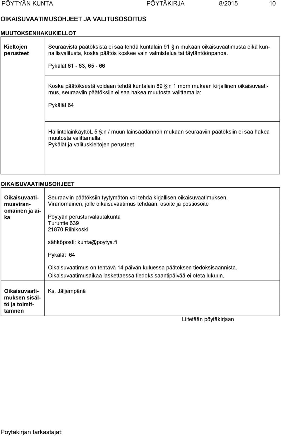 Pykälät 61-63, 65-66 Koska päätöksestä voidaan tehdä kuntalain 89 :n 1 mom mukaan kirjallinen oikaisu vaatimus, seuraa viin päätöksiin ei saa hakea muutosta valittamalla: Pykälät 64