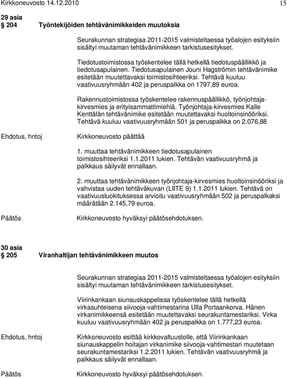 Tiedotustoimistossa työskentelee tällä hetkellä tiedotuspäällikkö ja tiedotusapulainen. Tiedotusapulainen Jouni Hagströmin tehtävänimike esitetään muutettavaksi toimistosihteeriksi.