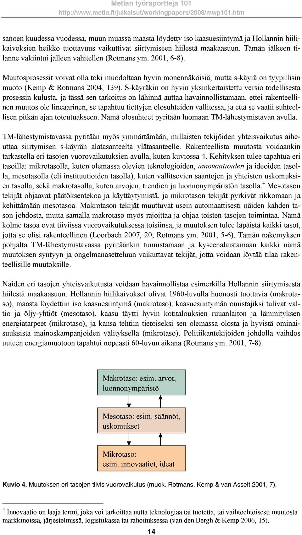 Muutosprosessit voivat olla toki muodoltaan hyvin monennäköisiä, mutta s-käyrä on tyypillisin muoto (Kemp & Rotmans 2004, 139).