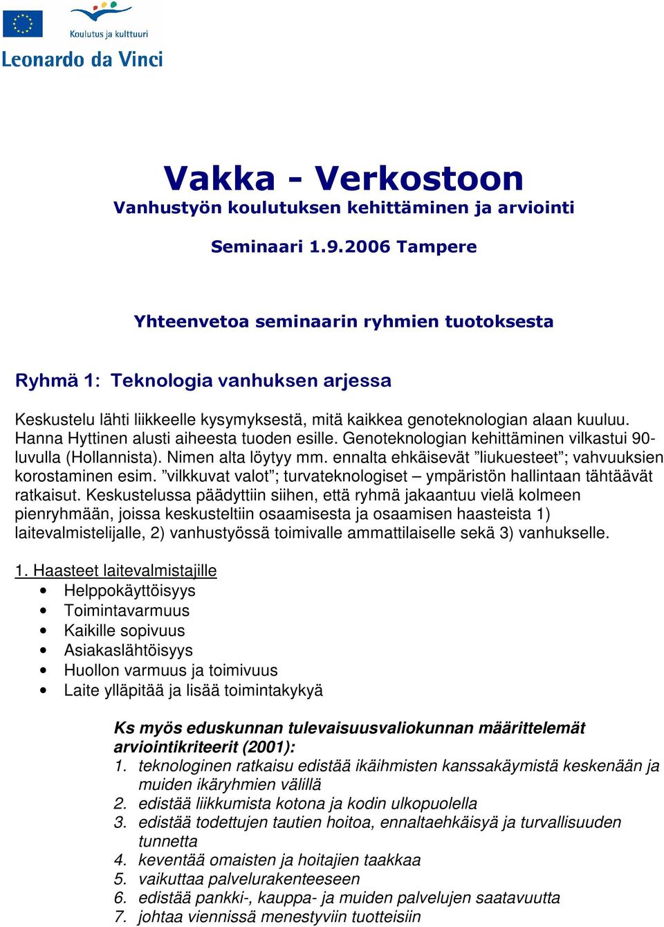 Keskustelussa päädyttiin siihen, että ryhmä jakaantuu vielä kolmeen pienryhmään, joissa keskusteltiin osaamisesta ja osaamisen haasteista 1) laitevalmistelijalle, 2) vanhustyössä toimivalle