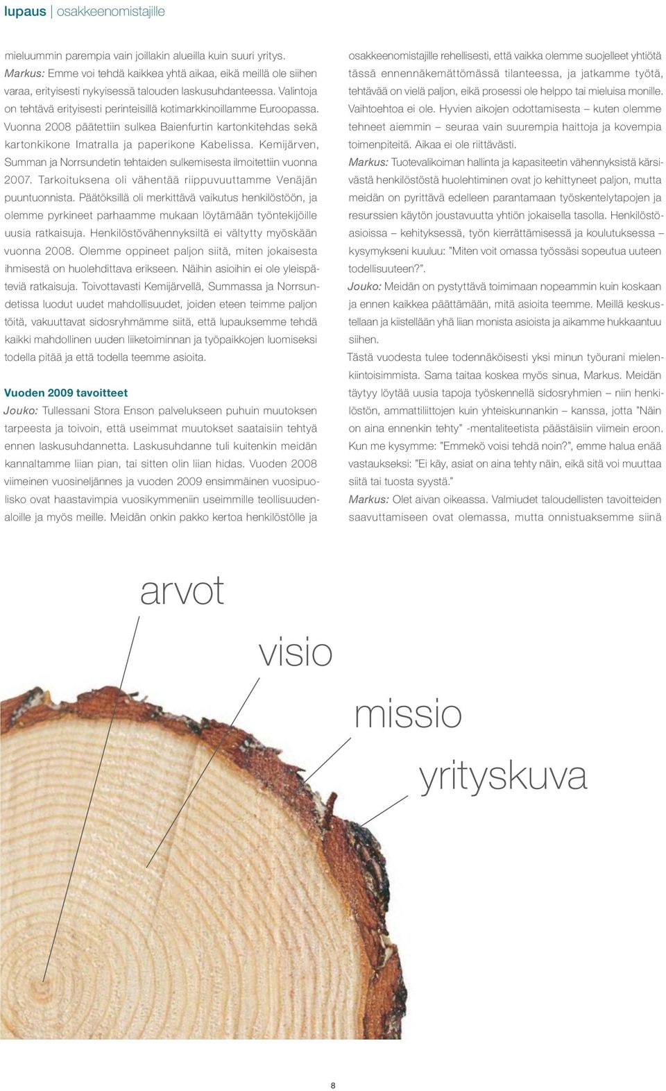 Valintoja on tehtävä erityisesti perinteisillä kotimarkkinoillamme Euroopassa. Vuonna 2008 päätettiin sulkea Baienfurtin kartonkitehdas sekä kartonkikone Imatralla ja paperikone Kabelissa.