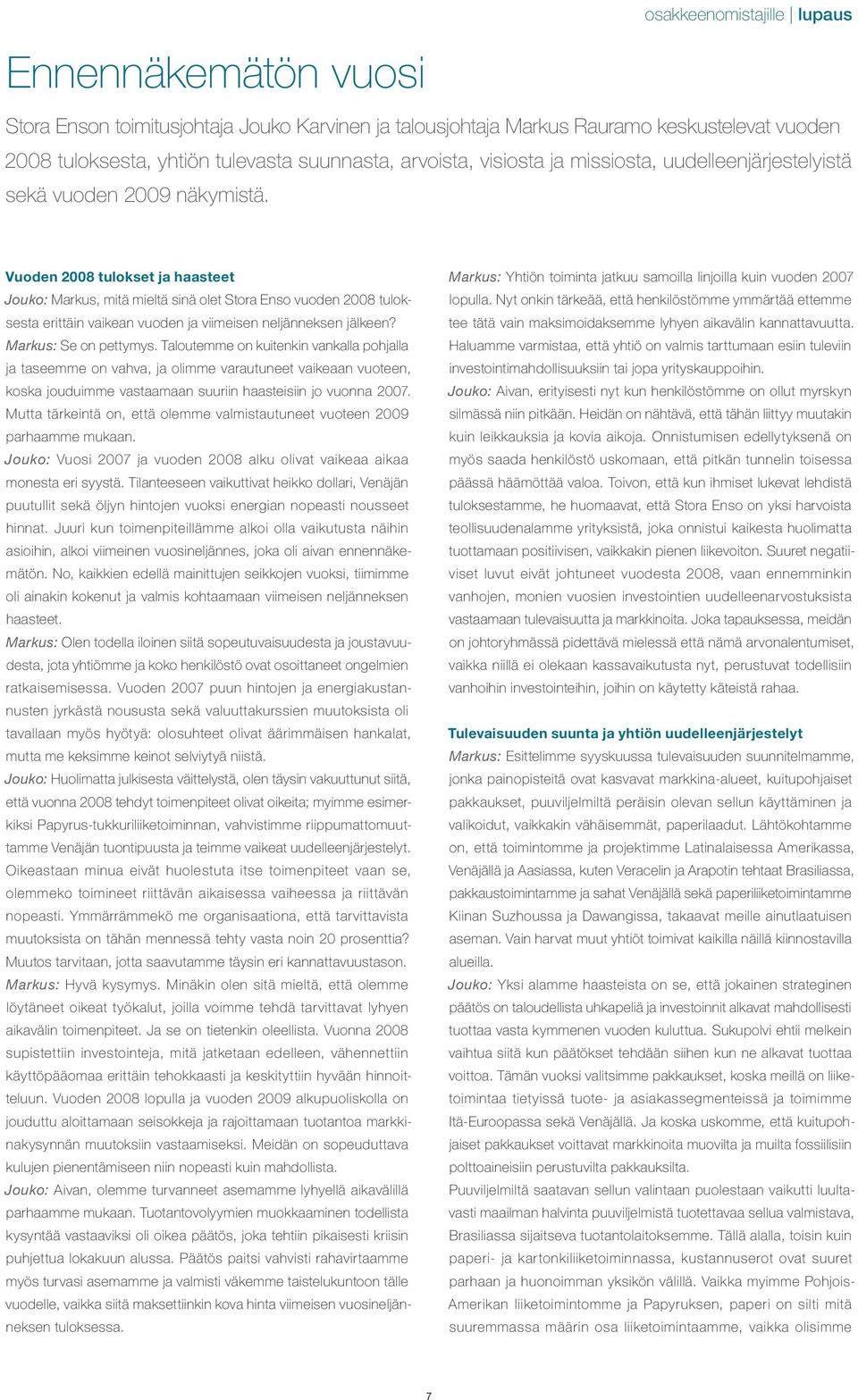Vuoden 2008 tulokset ja haasteet Jouko: Markus, mitä mieltä sinä olet Stora Enso vuoden 2008 tuloksesta erittäin vaikean vuoden ja viimeisen neljänneksen jälkeen? Markus: Se on pettymys.