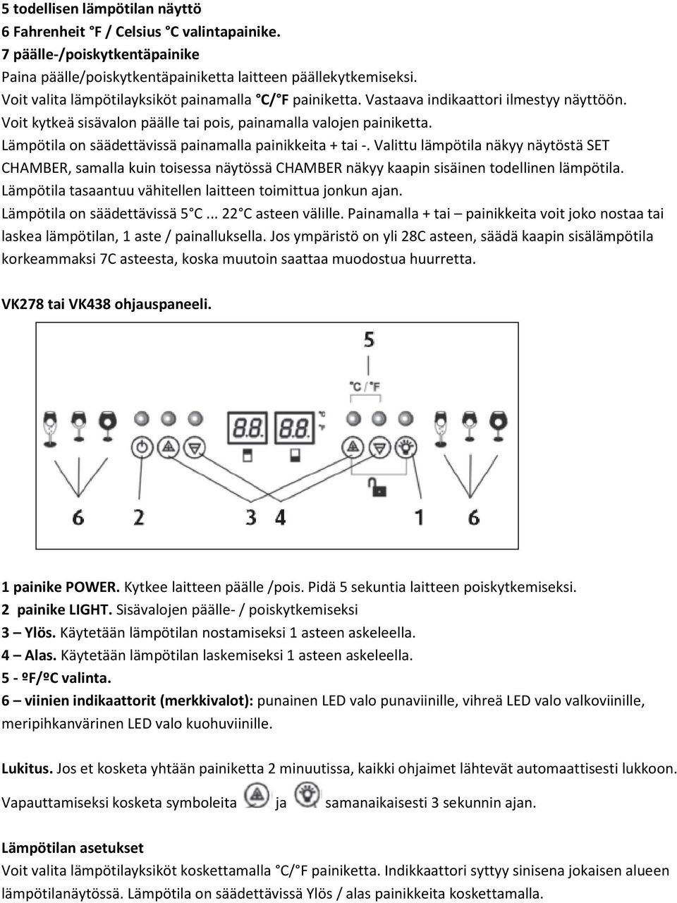 Lämpötila on säädettävissä painamalla painikkeita + tai -. Valittu lämpötila näkyy näytöstä SET CHAMBER, samalla kuin toisessa näytössä CHAMBER näkyy kaapin sisäinen todellinen lämpötila.