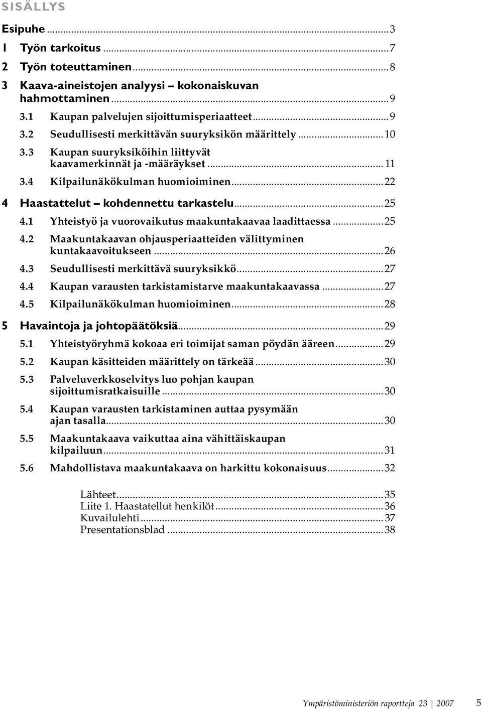 1 Yhteistyö ja vuorovaikutus maakuntakaavaa laadittaessa...25 4.2 Maakuntakaavan ohjausperiaatteiden välittyminen kuntakaavoitukseen...26 4.3 Seudullisesti merkittävä suuryksikkö...27 4.