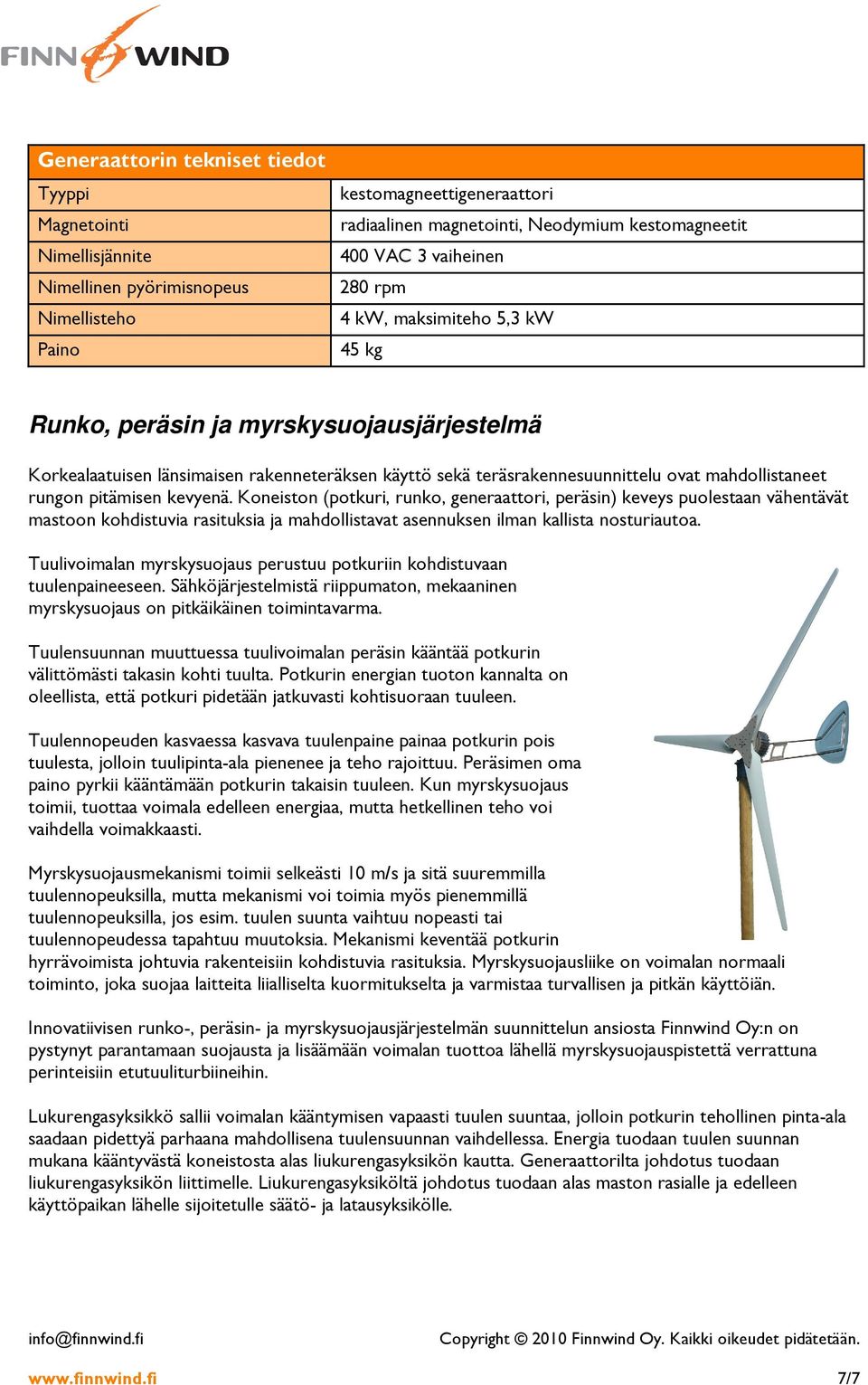 pitämisen kevyenä. Koneiston (potkuri, runko, generaattori, peräsin) keveys puolestaan vähentävät mastoon kohdistuvia rasituksia ja mahdollistavat asennuksen ilman kallista nosturiautoa.