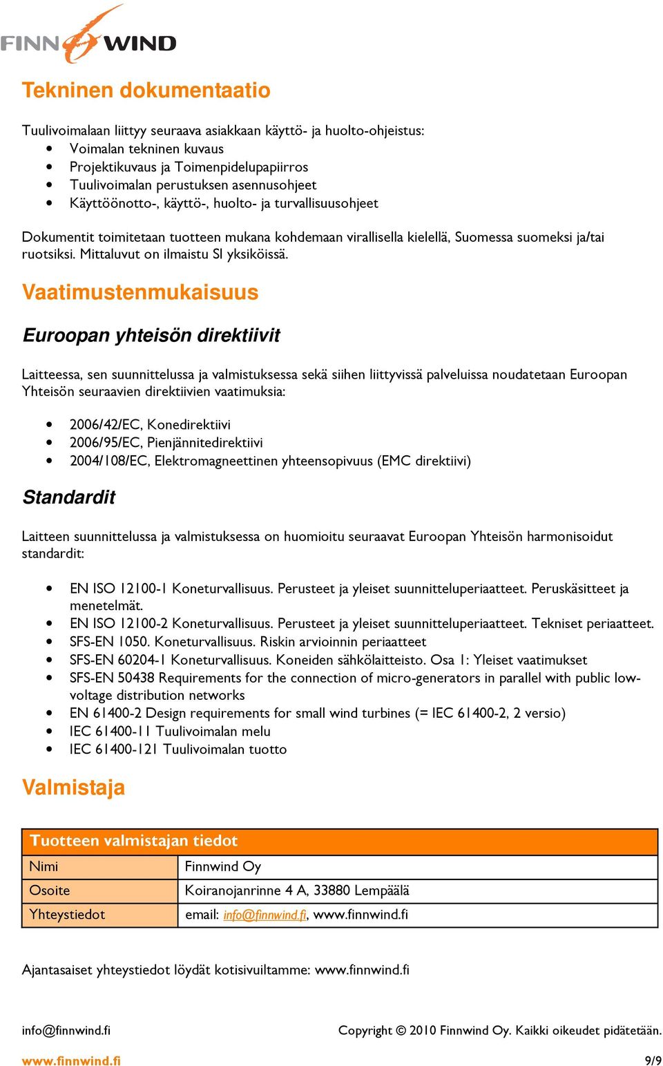 Vaatimustenmukaisuus Euroopan yhteisön direktiivit Laitteessa, sen suunnittelussa ja valmistuksessa sekä siihen liittyvissä palveluissa noudatetaan Euroopan Yhteisön seuraavien direktiivien