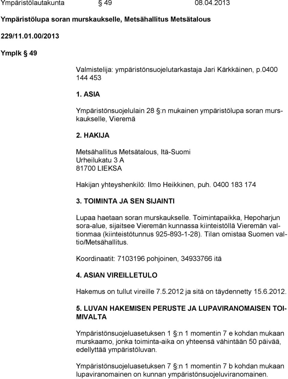 HAKIJA Metsähallitus Metsätalous, Itä-Suomi Urheilukatu 3 A 81700 LIEKSA Hakijan yhteyshenkilö: Ilmo Heikkinen, puh. 0400 183 174 3. TOIMINTA JA SEN SIJAINTI Lupaa haetaan soran murskaukselle.