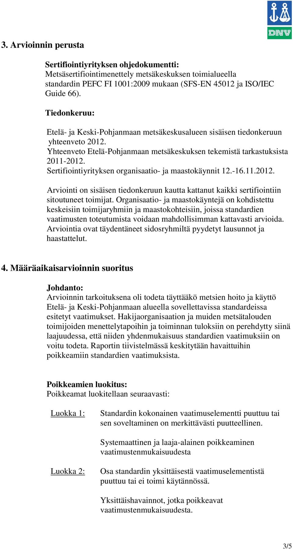 Sertifiointiyrityksen organisaatio- ja maastokäynnit 12.-16.11.2012. Arviointi on sisäisen tiedonkeruun kautta kattanut kaikki sertifiointiin sitoutuneet toimijat.