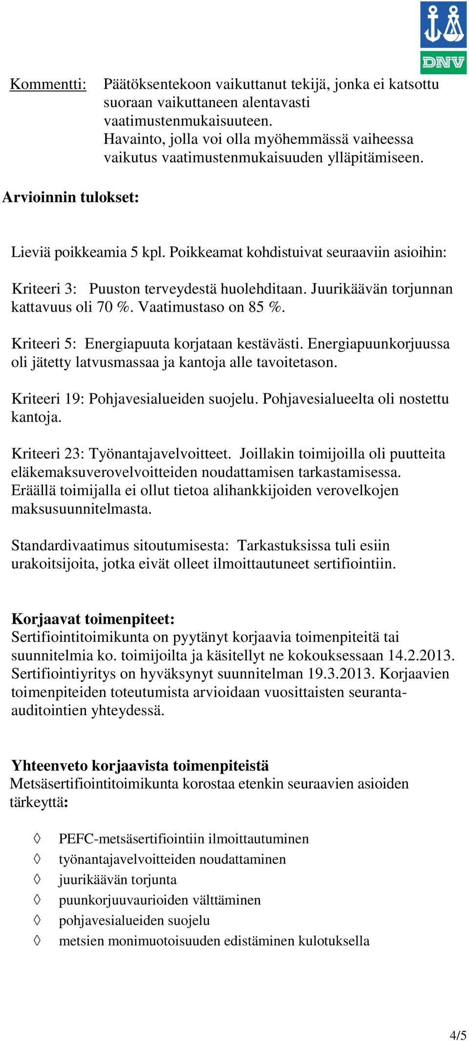 Poikkeamat kohdistuivat seuraaviin asioihin: Kriteeri 3: Puuston terveydestä huolehditaan. Juurikäävän torjunnan kattavuus oli 70 %. Vaatimustaso on 85 %.