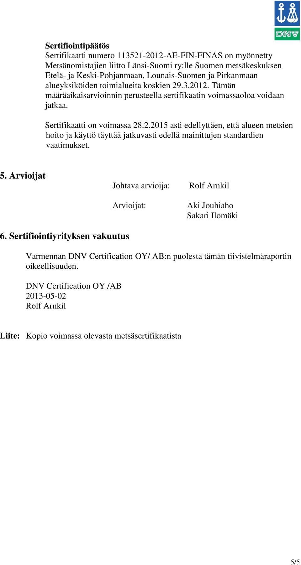 5. Arvioijat Johtava arvioija: Arvioijat: Rolf Arnkil Aki Jouhiaho Sakari Ilomäki 6.