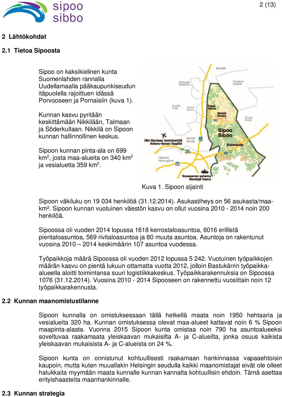 Sipoon kunnan pinta-ala on 699 km 2, josta maa-alueita on 340 km 2 ja vesialuetta 359 km 2. Kuva 1. Sipoon sijainti Sipoon väkiluku on 19 034 henkilöä (31.12.2014). Asukastiheys on 56 asukasta/maakm².