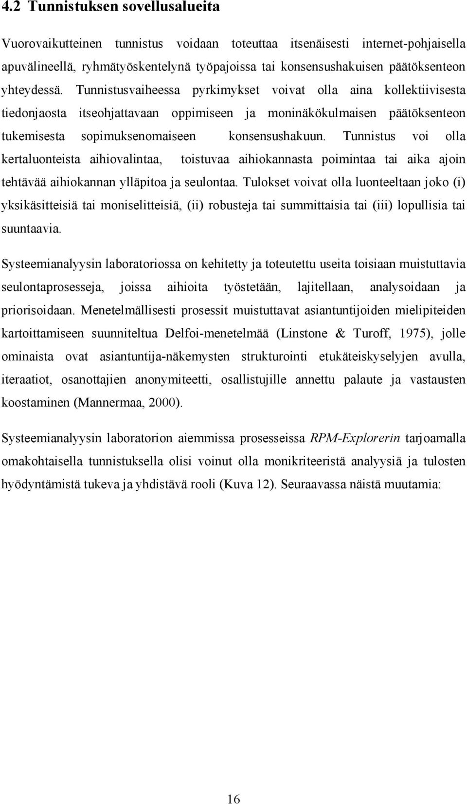 Tunnistus voi olla kertaluonteista aihiovalintaa, toistuvaa aihiokannasta poimintaa tai aika ajoin tehtävää aihiokannan ylläpitoa ja seulontaa.