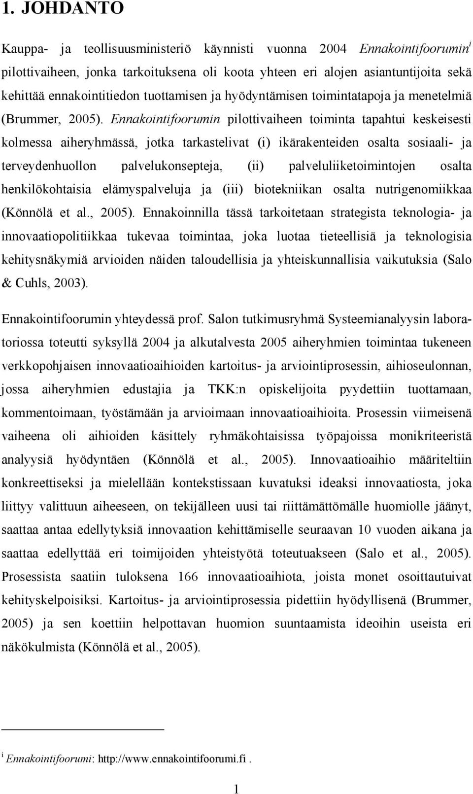 Ennakointifoorumin pilottivaiheen toiminta tapahtui keskeisesti kolmessa aiheryhmässä, jotka tarkastelivat (i) ikärakenteiden osalta sosiaali- ja terveydenhuollon palvelukonsepteja, (ii)