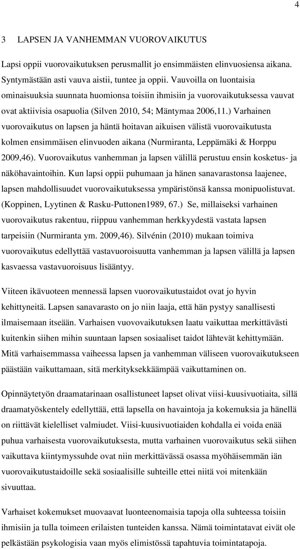 ) Varhainen vuorovaikutus on lapsen ja häntä hoitavan aikuisen välistä vuorovaikutusta kolmen ensimmäisen elinvuoden aikana (Nurmiranta, Leppämäki & Horppu 2009,46).