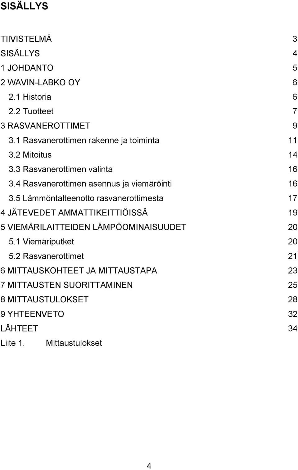 5 Lämmöntalteenotto rasvanerottimesta 17 4 JÄTEVEDET AMMATTIKEITTIÖISSÄ 19 5 VIEMÄRILAITTEIDEN LÄMPÖOMINAISUUDET 20 5.1 Viemäriputket 20 5.