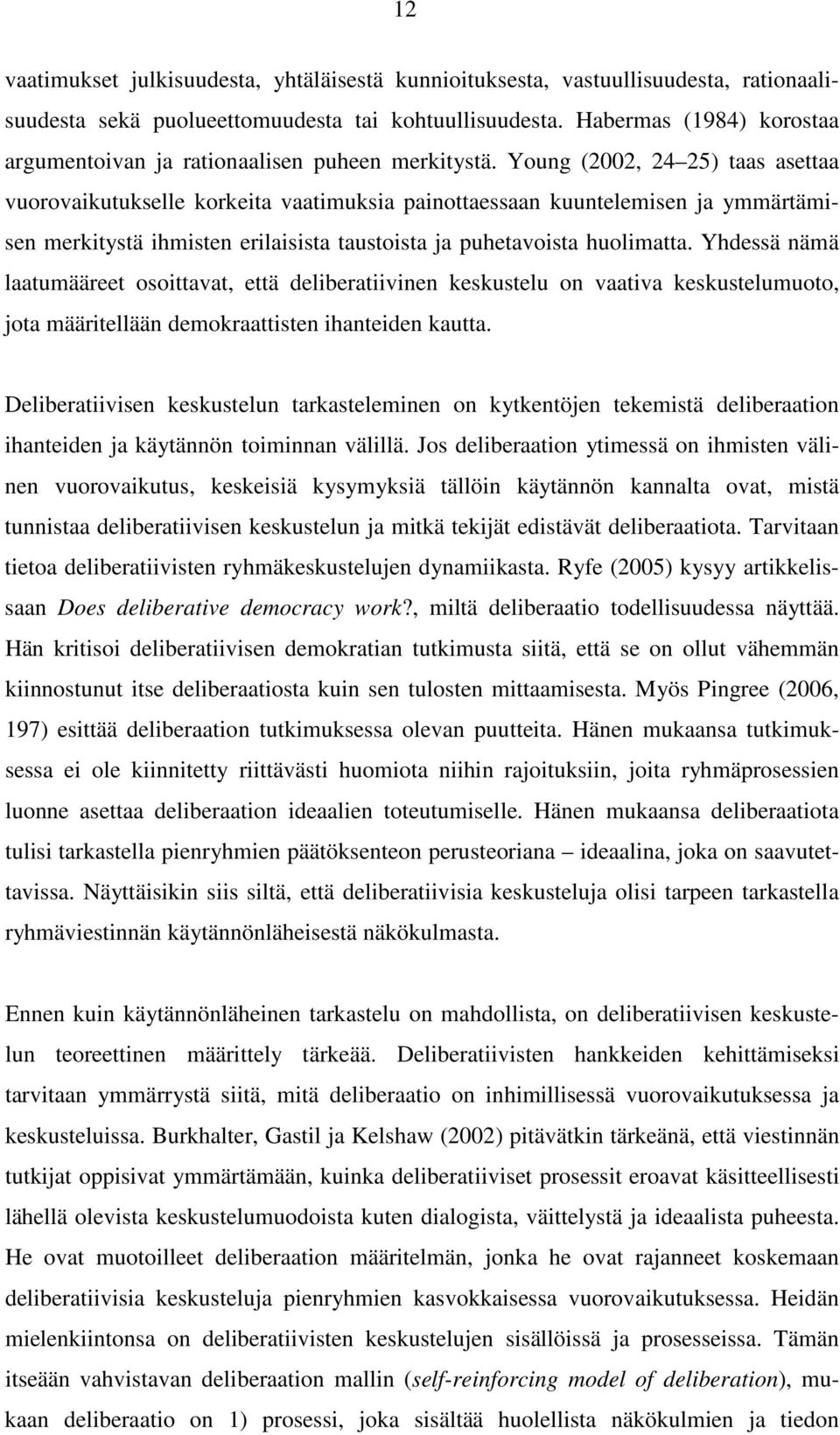 Young (2002, 24 25) taas asettaa vuorovaikutukselle korkeita vaatimuksia painottaessaan kuuntelemisen ja ymmärtämisen merkitystä ihmisten erilaisista taustoista ja puhetavoista huolimatta.