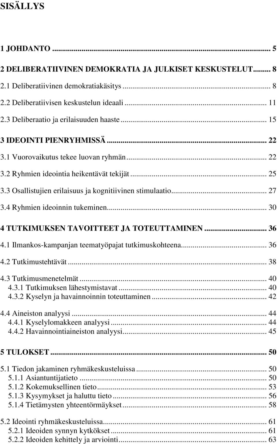 3 Osallistujien erilaisuus ja kognitiivinen stimulaatio... 27 3.4 Ryhmien ideoinnin tukeminen... 30 4 TUTKIMUKSEN TAVOITTEET JA TOTEUTTAMINEN... 36 4.